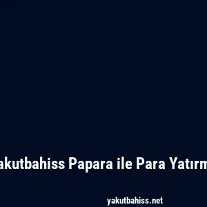 Yakutbahiss Papara ile Para Yatırma